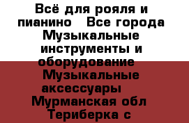 Всё для рояля и пианино - Все города Музыкальные инструменты и оборудование » Музыкальные аксессуары   . Мурманская обл.,Териберка с.